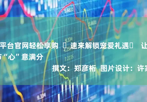 炒股配资平台官网轻松享购  ☟速来解锁宠爱礼遇☟  让你的女神节“心”意满分                                                        撰文：郑彦桁  图片设计：许家宁