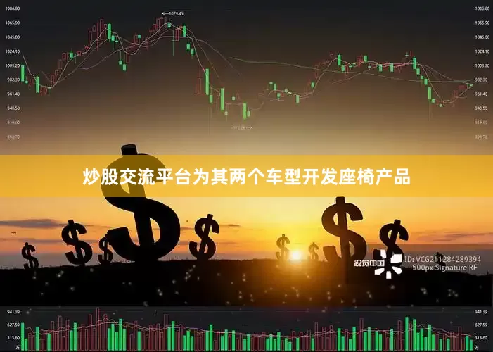炒股交流平台为其两个车型开发座椅产品
