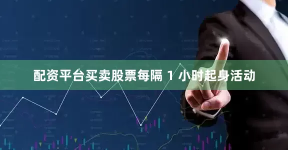 配资平台买卖股票每隔 1 小时起身活动