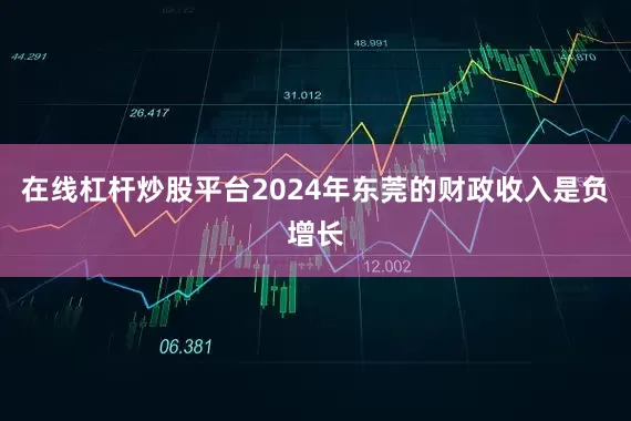 在线杠杆炒股平台2024年东莞的财政收入是负增长
