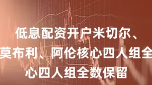 低息配资开户米切尔、加兰、莫布利、阿伦核心四人组全数保留