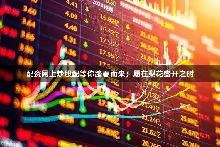 配资网上炒股配等你踏春而来；愿在梨花盛开之时