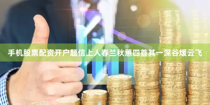 手机股票配资开户题信上人春兰秋蕙四首其一深谷煖云飞