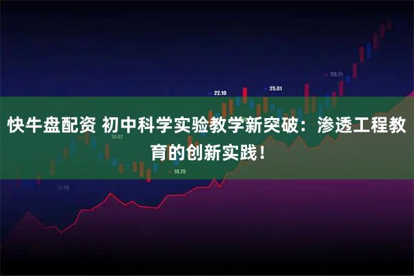 快牛盘配资 初中科学实验教学新突破：渗透工程教育的创新实践！