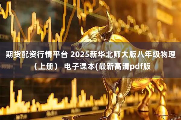 期货配资行情平台 2025新华北师大版八年级物理（上册） 电子课本(最新高清pdf版