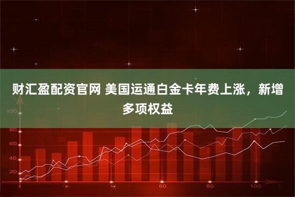 财汇盈配资官网 美国运通白金卡年费上涨，新增多项权益