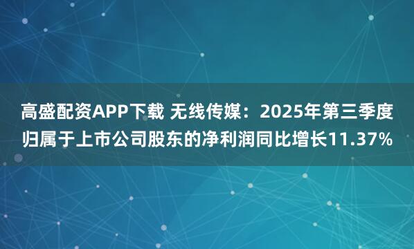 高盛配资APP下载 无线传媒：2025年第三季度归属于上市公司股东的净利润同比增长11.37%