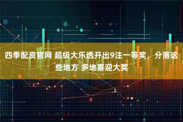 四季配资官网 超级大乐透开出9注一等奖，分落这些地方 多地喜迎大奖