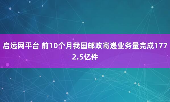 启远网平台 前10个月我国邮政寄递业务量完成1772.5亿件