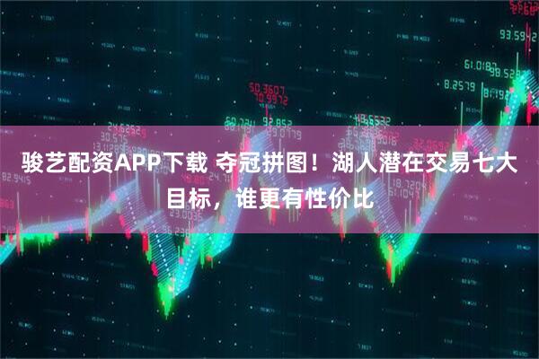 骏艺配资APP下载 夺冠拼图！湖人潜在交易七大目标，谁更有性价比