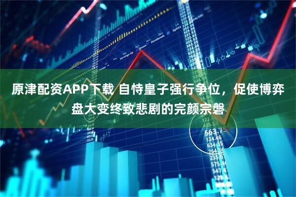 原津配资APP下载 自恃皇子强行争位，促使博弈盘大变终致悲剧的完颜宗磐