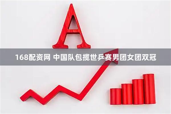 168配资网 中国队包揽世乒赛男团女团双冠