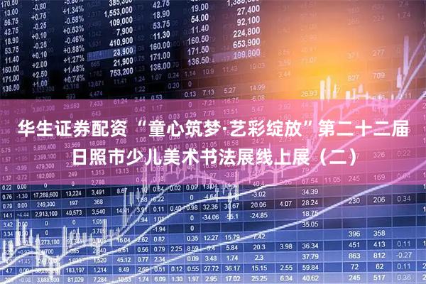 华生证券配资 “童心筑梦·艺彩绽放”第二十二届日照市少儿美术书法展线上展（二）