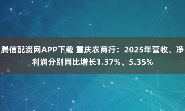腾信配资网APP下载 重庆农商行：2025年营收、净利润分别同比增长1.37%、5.35%