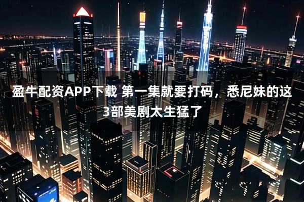 盈牛配资APP下载 第一集就要打码，悉尼妹的这3部美剧太生猛了